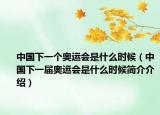 中国下一个奥运会是什么时候（中国下一届奥运会是什么时候简介介绍）