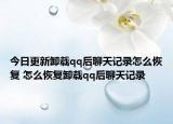 今日更新卸载qq后聊天记录怎么恢复 怎么恢复卸载qq后聊天记录