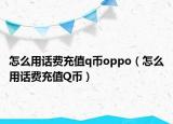 怎么用话费充值q币oppo（怎么用话费充值Q币）