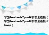 华为freebuds2pro耳机怎么连接（华为freebuds2pro耳机怎么连接iPhone）