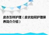 皮衣怎样护理（皮衣如何护理保养简介介绍）
