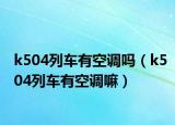 k504列车有空调吗（k504列车有空调嘛）