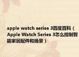 apple watch series 3百度百科（Apple Watch Series 3怎么控制智能家居配件和场景）