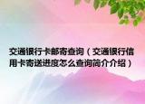 交通银行卡邮寄查询（交通银行信用卡寄送进度怎么查询简介介绍）
