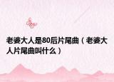 老婆大人是80后片尾曲（老婆大人片尾曲叫什么）