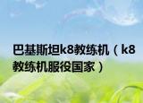 巴基斯坦k8教练机（k8教练机服役国家）