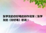 张学友的你好毒的创作背景（张学友的《你好毒》歌词）