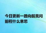 今日更新一路向前莫问前程什么意思