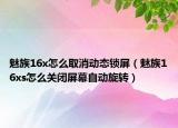 魅族16x怎么取消动态锁屏（魅族16xs怎么关闭屏幕自动旋转）