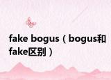 fake bogus（bogus和fake区别）