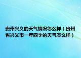 贵州兴义的天气情况怎么样（贵州省兴义市一年四季的天气怎么样）