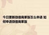 今日更新微信商家版怎么申请 如何申请微信商家版