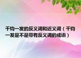 千钧一发的反义词和近义词（千钧一发是不是带有反义词的成语）