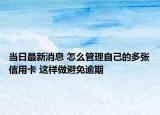 当日最新消息 怎么管理自己的多张信用卡 这样做避免逾期