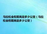 马拉松全程距离是多少公里（马拉松全程距离是多少公里）
