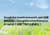 GoogleServicesFramework.apk(谷歌服务框架)（GoogleServicesFramework.apk这个误删了有什么影响么）