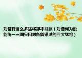 刘备有这么多猛将却不能赢（刘备何为没能统一三国只因刘备曾错过的四大猛将）