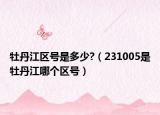 牡丹江区号是多少?（231005是牡丹江哪个区号）