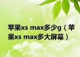 苹果xs max多少g（苹果xs max多大屏幕）
