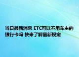当日最新消息 ETC可以不用车主的银行卡吗 快来了解最新规定