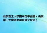 山东理工大学图书馆平面图（山东理工大学图书馆在哪个校区）