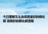 今日更新怎么选择质量好的钢化膜 选购好的钢化膜流程