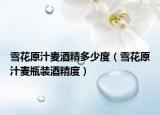 雪花原汁麦酒精多少度（雪花原汁麦瓶装酒精度）