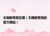 丰南教育局在哪（丰南教育局的官方网站）