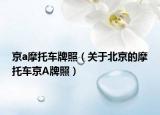 京a摩托车牌照（关于北京的摩托车京A牌照）