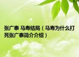 张广泰 马寿结局（马寿为什么打死张广泰简介介绍）