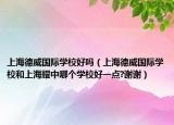 上海德威国际学校好吗（上海德威国际学校和上海耀中哪个学校好一点?谢谢）
