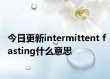 今日更新intermittent fasting什么意思
