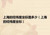 上海的经纬度坐标是多少（上海的经纬度坐标）