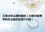 三星s8怎么格机模式（三星S8型号手机怎么格式化简介介绍）