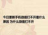 今日更新手机微信打不开是什么原因 为什么微信打不开