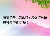 特殊符号乀怎么打（怎么打出特殊符号°简介介绍）