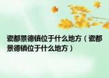 瓷都景德镇位于什么地方（瓷都景德镇位于什么地方）
