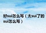 好sui怎么写（太sui了的sui怎么写）