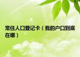 常住人口登记卡（我的户口到底在哪）