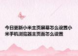 今日更新小米主页屏幕怎么设置小米手机浏览器主页面怎么设置