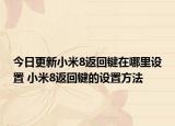 今日更新小米8返回键在哪里设置 小米8返回键的设置方法