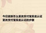 今日更新怎么更改支付宝实名认证 更改支付宝实名认证的步骤