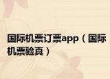 国际机票订票app（国际机票验真）