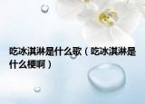 吃冰淇淋是什么歌（吃冰淇淋是什么梗啊）