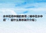 水中花月中镜的意思（镜中花水中月’’是什么意思简介介绍）