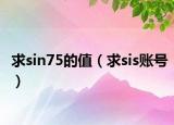 求sin75的值（求sis账号）