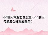 qq聊天气泡怎么设置（qq聊天气泡怎么设置成白色）