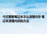今日更新笔记本怎么清理内存 笔记本清理内存的方法