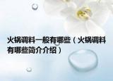 火锅调料一般有哪些（火锅调料有哪些简介介绍）