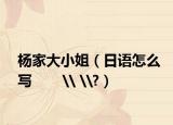杨家大小姐（日语怎么写       \ \?）